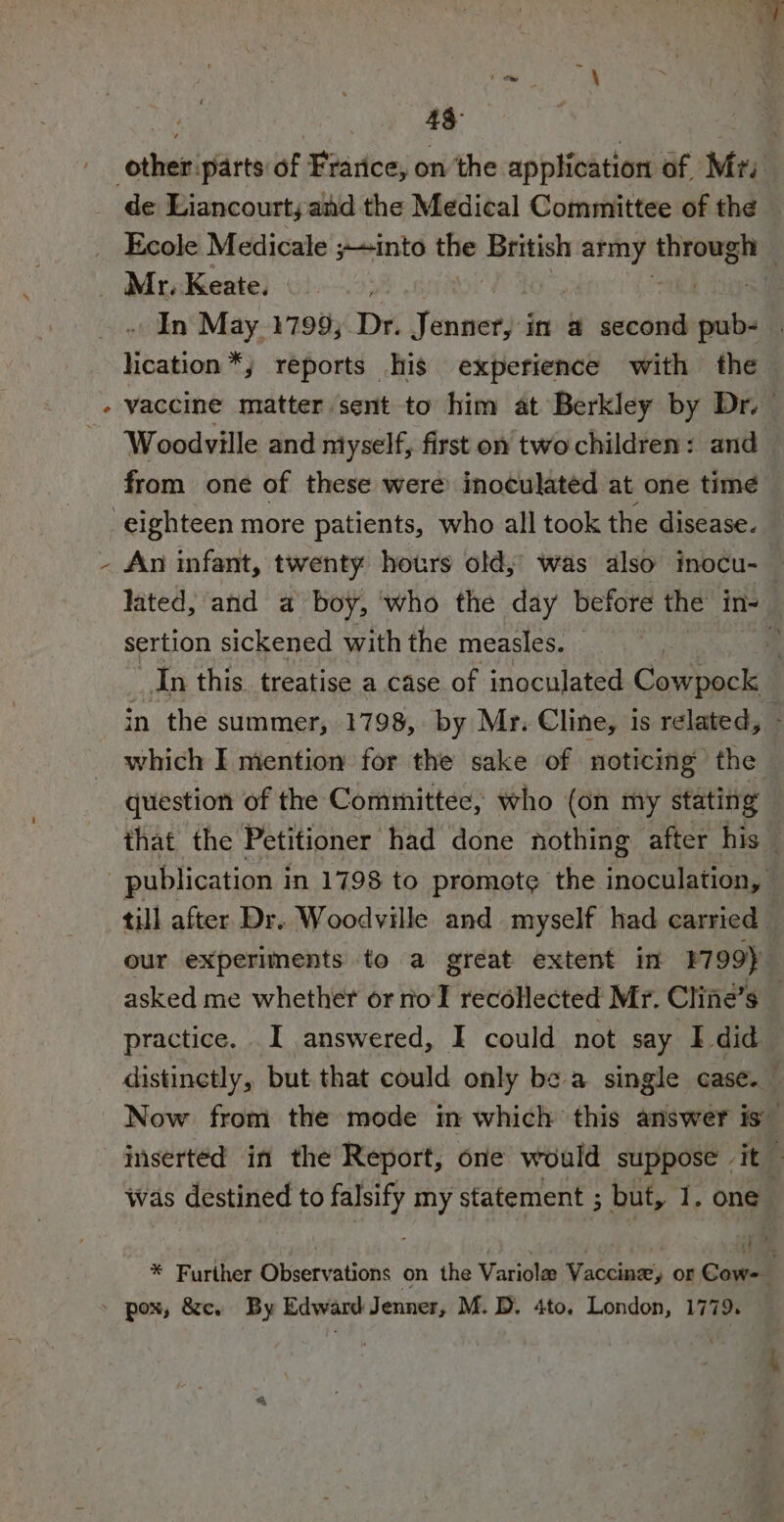 * \ 43 de Liancourtsand the Medical Committee of the _ Ecole Medicale ;into the ‘eight army meshigeas | . In May 1799; Dr. Finacial in a second pub- | lication*,; reports his experience with the vaccine matter sent to him at Berkley by Dr. Woodville and myself, first on two children: and — An infant, twenty hours old, was also inocu- lated, and a boy, who the day before the in- sertion sickened with the measles. — 43 “In this treatise a case of inoculated Cowpock in the summer, 1798, by Mr. Cline, 1s related, | which I mention for the sake of noticing the question of the Committee, who (on my stating that the Petitioner had done nothing after his till after Dr. Woodville and myself had carried our experiments to a great extent in #799) asked me whether or nol recollected Mr. Cline’s — practice. I answered, I could not say I did. distinctly, but that could only bea single case. inserted in the Report, one would suppose it — Was destined to aes my statement ; but, I. one of , * Further Observations on the Variolee Vaccine or Cow= —