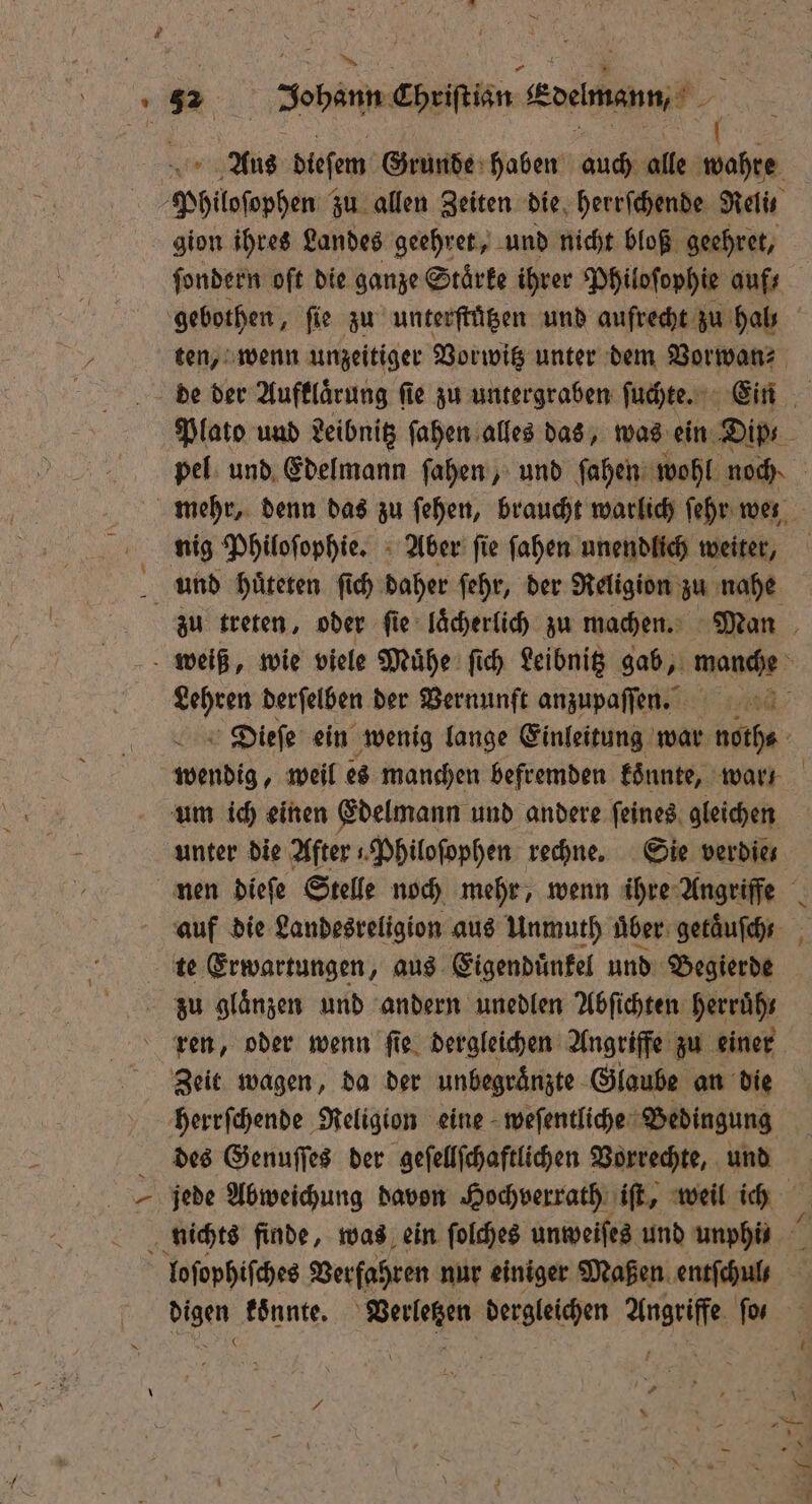 * gion ihres Landes geehret, und nicht bloß geehret, ſondern oft die ganze Stärke ihrer Philoſophie aufs wendig, weil es manchen befremden konnte, wars um ich einen Edelmann und andere feines. gleichen unter die After Philoſophen rechne. Sie verdie⸗ auf die Landesreligion aus Unmuth uͤber getaͤuſch⸗ zu glänzen und andern unedlen Abſichten herruͤht ren, oder wenn ſie dergleichen Angriffe zu einer Zeit wagen, da der unbegraͤnzte Glaube an die des Genuſſes der geſellſchaftlichen Vorrechte, und — D