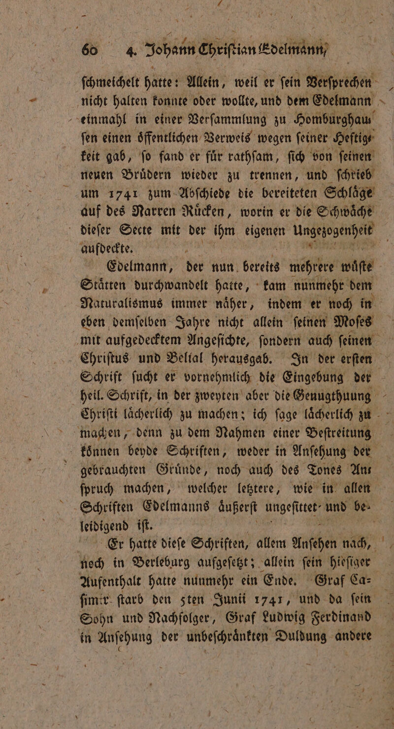 66 Zehen Eheifion Edelmann ſchmeichelt hatte: Allein, weil er ſein Verſprechen einmahl in einer Verſammlung zu Homburghau⸗ ſen einen öffentlichen. Verweis wegen ſeiner Heftig ⸗ keit gab, ſo fand er fuͤr rathſam, ſich von ſeinen neuen Bruͤdern wieder zu trennen, und ſchrieb * um 1741 zum Abſchiede die bereiteten Schläge aufdeckte. Edelmann, der nun bereite mehrere wüste Staͤtten durchwandelt hatte, kam nunmehr dem eben demſelben Jahre nicht allein ſeinen Moſes + Schrift ſucht er vornehmlich die Eingebung der koͤnnen beyde Schriften, weder in Anſehung der ſpruch machen, welcher letztere, wie in allen leidigend iſt. Aufenthalt hatte nunmehr ein Ende. Graf Ca: Sohn und Nachfolger, Graf Ludwig Ferdinand