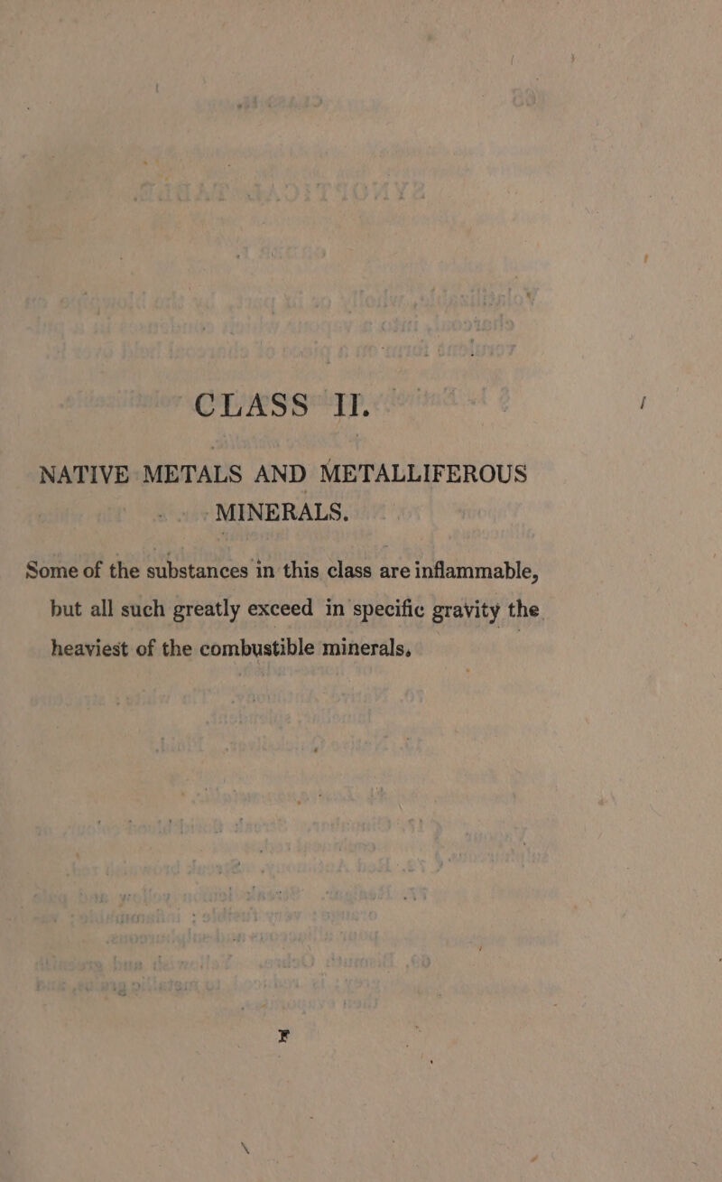 NATIVE METALS AND METALLIFEROUS ‘MINERALS. Some of the substances in this class are inflammable, but all such greatly exceed in specific gravity the. heaviest of the combustible minerals,