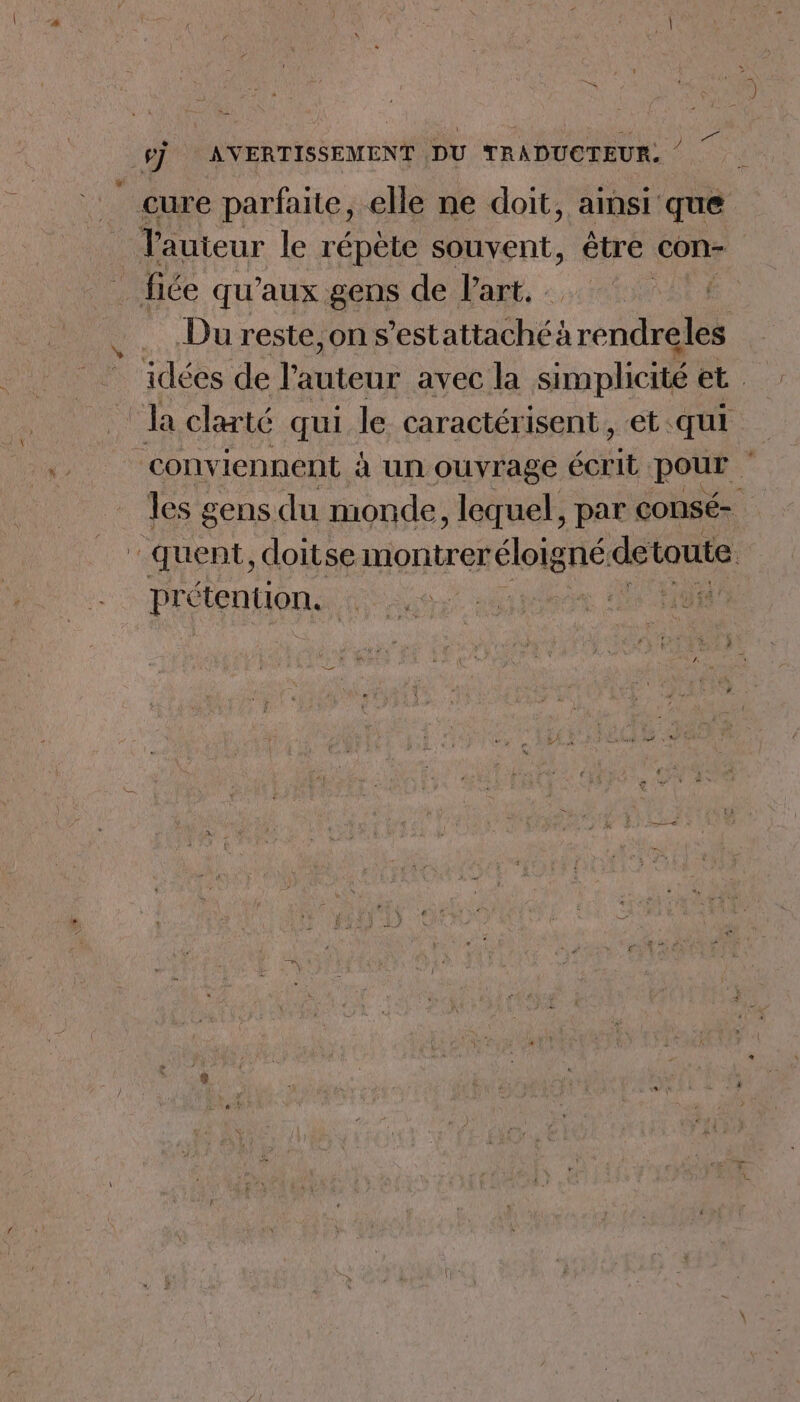 cure parfaite, elle ne doit, amsi que Tauteur le répète souvent, être con- fice qu'aux gens de Part. É Du reste, on s’est attachéà rendreles idées de l'auteur avec la simplicité et. la clarté qui le. caractérisent , et qui conviennent à un ouvrage Re pour quent, doitse montrer éloigné detarite prétention,