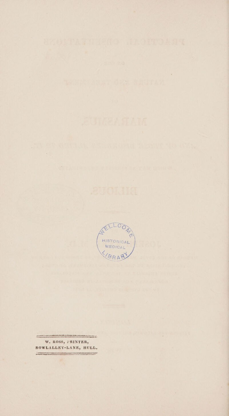 eee A OE OA AB BAA IN et Ne mtg eee eee W. ROSS, PRINTER, BOWLALLEY-LANE, HULL. HISTORICAL MEDICAL jf &lt; CT: