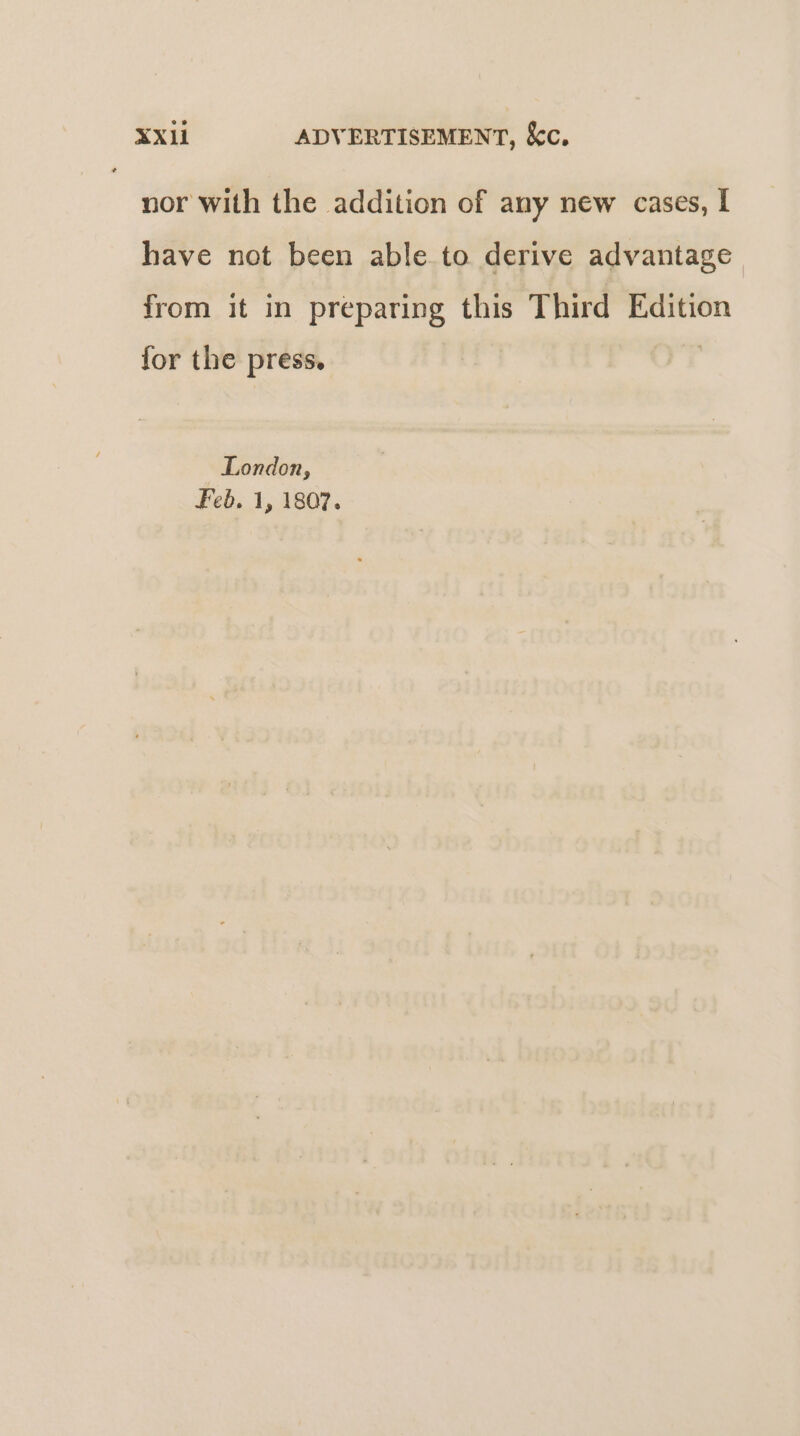 nor with the addition of any new cases, I have not been able to derive advantage | from it in preparing this Third Edition for the press. | London, Feb, 1, 1807.