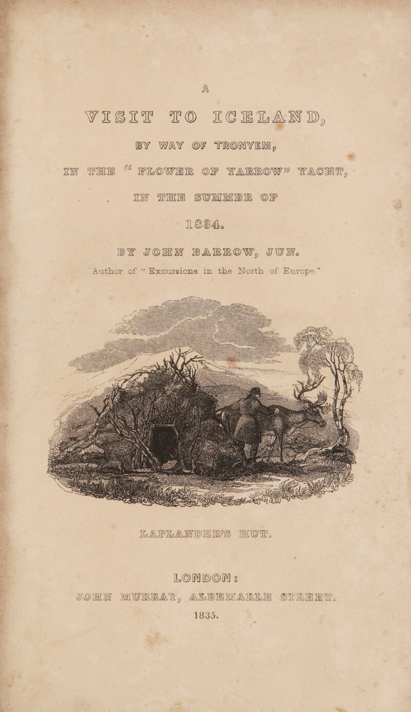 A VISIT TO ICELAND, BY WAY OF TRONYEM, ; IN DHE “ FLOWER OF YARROW” YACHT, ; IN Tite SUMMER OF S84. BY JOHN BARROW, JUN. Author of “ Excursions in the North of Hurope.” Lo % a\\ 4 4 peS\ LEE VAS FWY. yy)? ILAPILANDIEIYS BUT. . LONDON s YORON WURRAY, ALBEE MW ARIGIE SMB. 1835.
