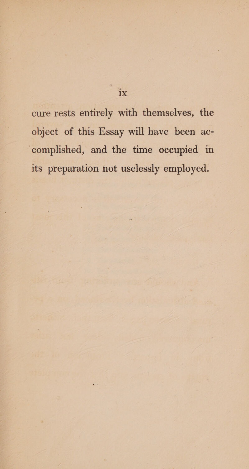 cure rests entirely with themselves, the object of this Essay will have been ac- ‘complished, and the time occupied in its preparation not uselessly employed.