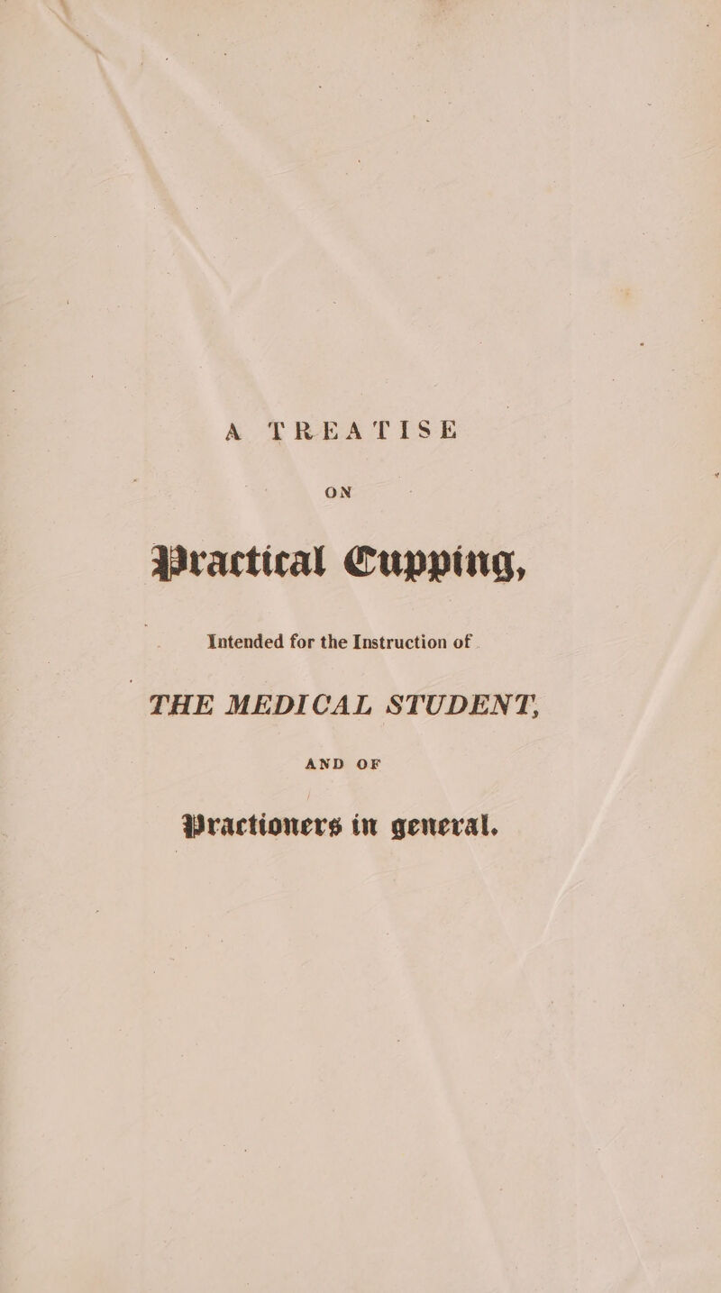 A TREATISE ON Wractical Cupptirg, Iatended for the Instruction of . THE MEDICAL STUDENT. AND OF Practioners in general.