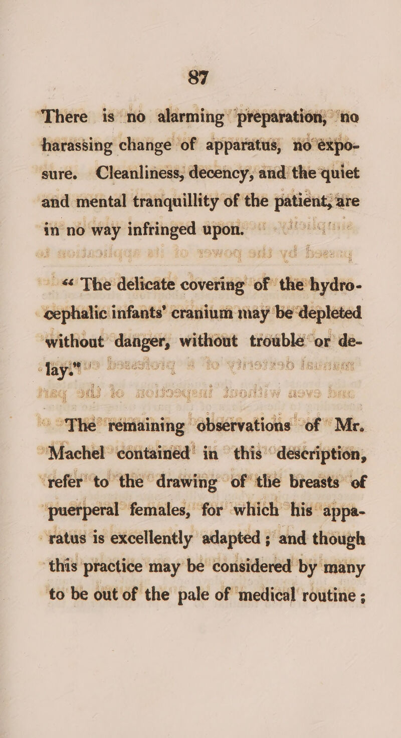 sure. Cleanliness, decency, and the ‘quiet and mental tranquillity of the ween in no era ee view’ cen an iettcath vette: re the hydro- “cephalic infants’ cranium may be depleted ‘without: S- hisininial oman! or de- . lay? US HSZewIO1g fo Wiristyeb Isvaeads © “The ‘remaining observations of “Mr. “Machel contained’ in this deseription, ‘refer to the drawing of’ the breasts’ of ‘puerperal females, for which his ‘appa- -ratus is excellently adapted ; and though ‘this practice may be considered by many to be out of the pale of medical routine ;