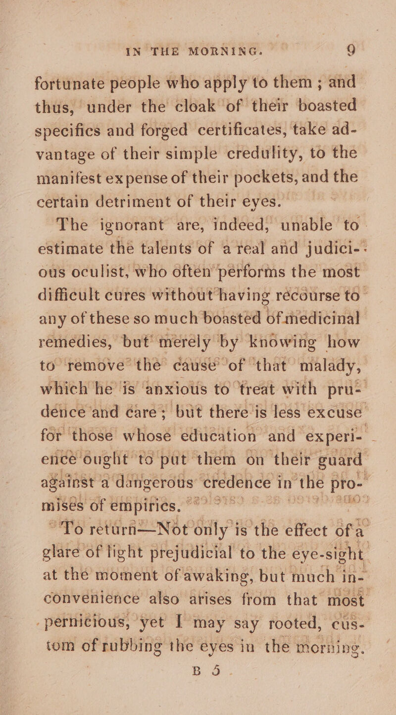 fortunate people who apply to them ; and thus, under the cloak ‘of their boasted specifics and forged certificates, take ad- vantage of their simple credulity, to the manifest ex pense of their pockets, and the certain detriment of their eyes. any of these so much boasted of medicinal remedies, but’ merely by knowing how to remove the cause’ of ‘that malady, tom of rubbing the eyes in the morning. as ae !