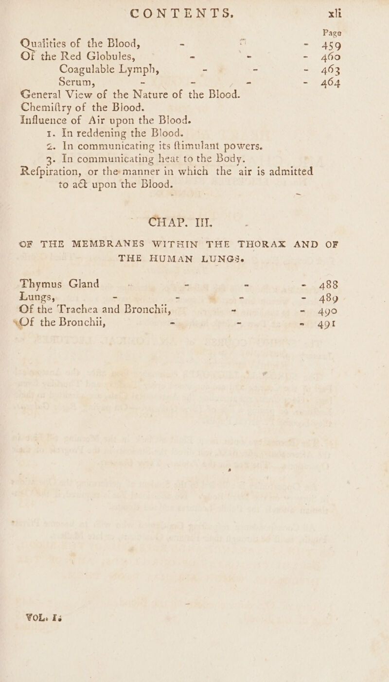Page Qualities of the Blood, - ri - 459 Oi the Red Globules, - - - 460 Coagulable Tue - - = 40% Serum, - = 464 General View of the tare of ins Bloed. Chemittry of the Blood. Influence of Air upon the Blood. 1. In reddening the Blood. z. In communicating its ftimulant powers. 3- In communicating heat to the Body. Refpiration, or the: manner in which the air is admitted to act upon the Blood. _— CHAP. IIT. OF THE MEMBRANES WITHIN THE THORAX AND OF THE HUMAN LUNGS. Thymus Gland ' ~ - = 488 Lungs, - - - 489 Of the Trachea =e Bronchil, ~ - 490 “Of the Bronchu, - - - 491 WOR: Is