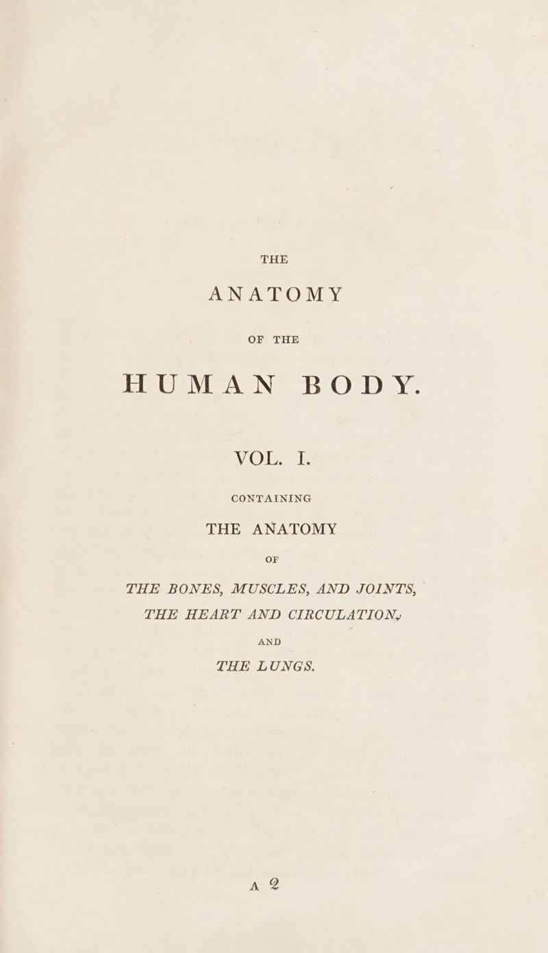 ANATOMY OF THE FIUMAN BODY. VOLS: CONTAINING THE ANATOMY OF THE BONES, MUSCLES, AND JOINTS, THE HEART AND CIRCULATION, AND THE LUNGS.