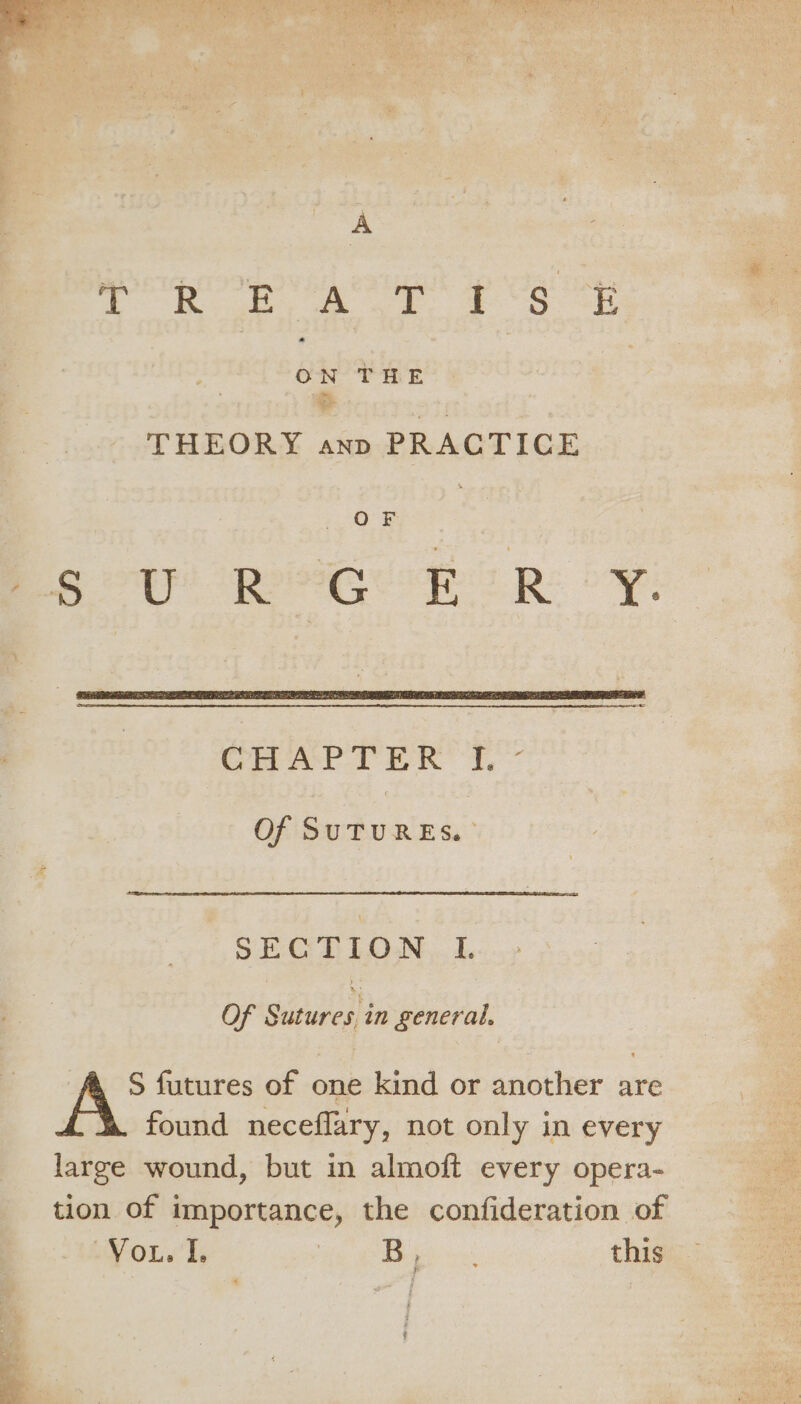 Yt fo Sh ee ae eee OP a eee Bio th ao eke SS ee fo A oe ee oe ON THE | THEORY anp PRACTICE OF Of SuTURES. ° SECTION 1. Of Siageaty general. S futures of one kind or another are found neceflary, not only in every large wound, but in almoft every opera- tion of importance, the confideration of ion hy 3 Beg on this