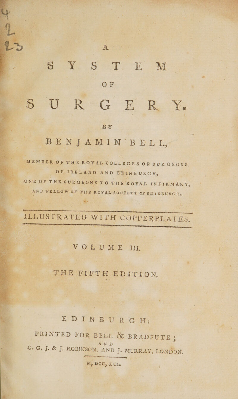 OF ee ecko To Racy. Z 4 BY “BENJAMIN: ome oan oa = Sea ae HEE ays : MEMBER OF THE ROYAL COLLEG GES OF SURGEONS om : or IRELAND AND EDINBURGH, . ONE OF eo TO THE ROYAL IN FIRMARY, &gt; ae t |THE FIFTH 3 EDITION, , ee: ee, ae Pe NP - EDINBURGH: ‘ PRINTED FOR BELL &amp; BRADFUTE; AN D G. G. J. &amp; J. ROBINSON, AND J. MURRAY, LONDON. aa sce | M, DCC, X Cle s