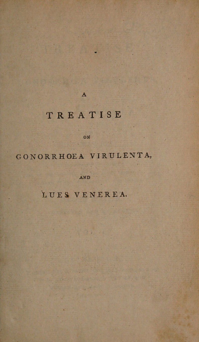 A TREATISE on GONORRHOEA VIRULENTA, AND LUES VENEREA.