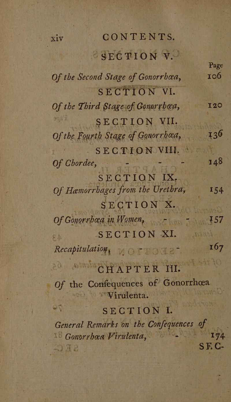 . GEE TION VO ; | es Page Of the Second Stage of Gonorrhea, 106 SECTION Via Of the Third Stageiof Gonarrbea, 120° | SECTION VIL Of the. Fourth Stage of Reece es: OY | 130 | SECTI ON Vill. | = . Ss E Grd Q N IX, Of Hamorrhages from the Urethra, 154 SECTION x. aa Of Gonorrhea i in Women, apt 4 - ary 57 SECTION XI. ai ais “VOCROS oe 3 167 3 Oe H A P ey ER we | Of tip Confequences of Gonorrheea. i ; *Virulenta. *) SECTION L General Remarks on the Confequences of ’ Gonorrhea Firulenta,- =~ 194, :