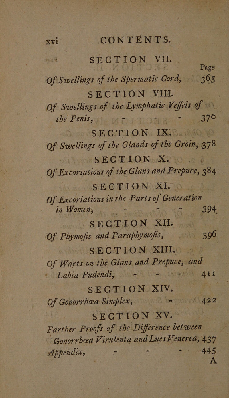 me SECTION VII. | Page Of Swellings of the Soiroiaeit Cord, 365 SECTION VII. | Of Swellings of the Homi pheie Ve apis of the Pents, ower bats | cc ! | S ECT I O N. 1Kie  Of Swellings of the Glands of the Groin, 378 HEC TONS? 0 6 ¢ _ Of Excoriations of the Glans and Prepuce, 384 SECTION XI. Of Excoriations in the Parts al Gedenation in Women, 3 = AE ab (8) | SECTION XI. ih kok Of Phymofis and Paraphymofis, 396 SECTION XII » Of Warts on the Glans and ese and «Labia Pudendi, - = ~ AF oy his tae | Of Gonorrhaa Simplex, esi Cl Ae SECTION XV. Farther Proofs of the Difrinte b between J Gonorrhea Vi inulenre and LuesVenerea, 437 Appendix, : : - AAS Pe