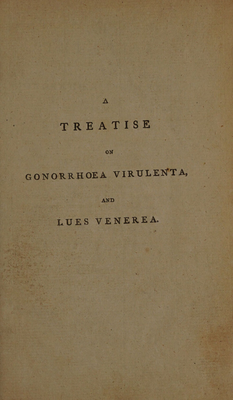 A TREATISE | oy GONORRHOEA VIRULENTA, AND LUES VENEREA.