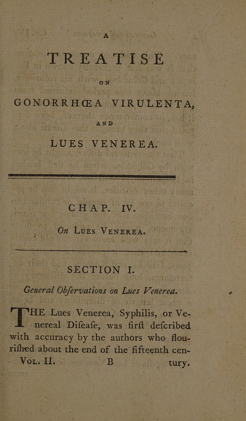 ‘ sf | rs A. a ‘ oP RR A TT SE : 3 ON fe , GONORRH@A VIRULENTA, Pe eae ete ok ie ww BUES VENER EA ay olen iy sean git _ On Luss VENEREA. | General Obfervations on Lues Venerea. WHE Lues Venerea, Syphilis, or Ve- -nereal Difeafe, was firft defcribed © _ with accuracy by the authors who. flou- rifhed about the end of the’ fifteenth cen- Moti od na) ona. B tury.