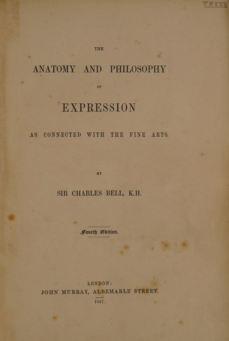 ge ee ; Ss b) &gt; 2 THE ANATOMY AND PHILOSOPHY ‘EXPRESSION AS CONNECTED WITH THE FINE ARTS BY SIR CHARLES BELL, K.H. ie Fourth Edition. m — oe 5 LONDON: “ JOHN MURRAY, ALBEMARLE STREET. 1847. ‘