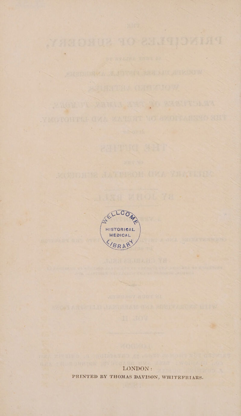 oe a O ne ks AN yi HISTORICAL MEDICAL = | LONDON : PRINTED BY THOMAS DAVISON, WHITEFRIARS.