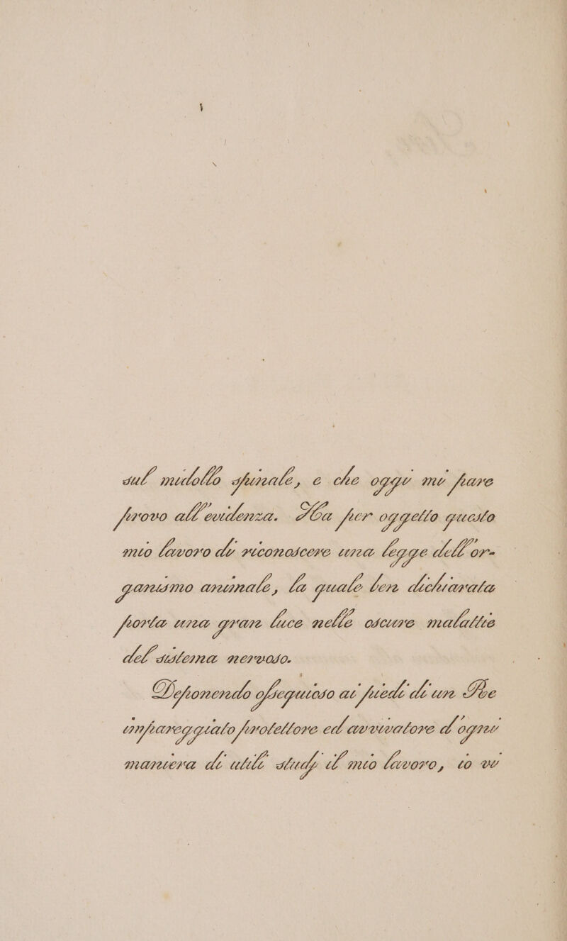 sul midollo Sale ba che oggi me fare fprovo all'eiidenza. ba per oggello quelo mio lavoro di retonoscere na legge dell'or- garusmo annate, la qualo ben dichiavata forte e i luce nellé oscure malate del’ sSlemna nervoso. Diponendo Peguiaro ai fue di un he anfiareggialo froleltore ed'avvvatore d ogree manera de utili auch l'mtò lavoro, 0 ve