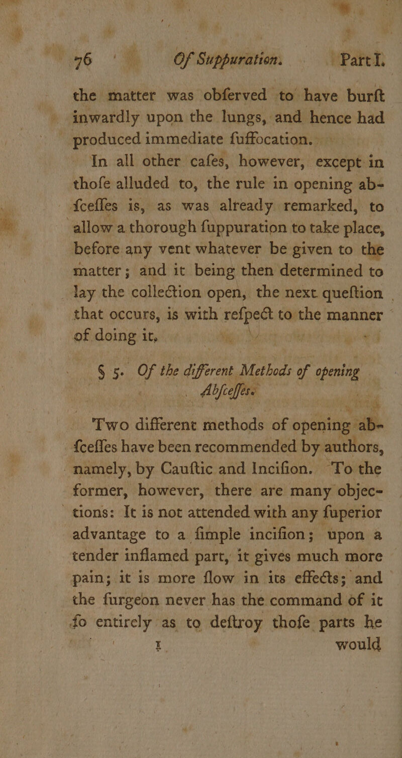 ha, 3 the matter was obferved to have burft inwardly upon the lungs, and hence had In all other cafes, however, except in thofe alluded to, the rule in opening ab- before any vent whatever be given to the matter; and it being then determined to that occurs, is with retpect to the manner © of sights it, lg apa othe pied § ‘. a the di ‘ferent Methods of i Alfie ie, Two different methods of opening. el {ceffes have been recommended by authors, former, however, there are many objec- advantage to a fimple incifion; upon a tender inflamed part, it gives much more pain; it is more flow in its effects; and the furgeon never has the command of it t would