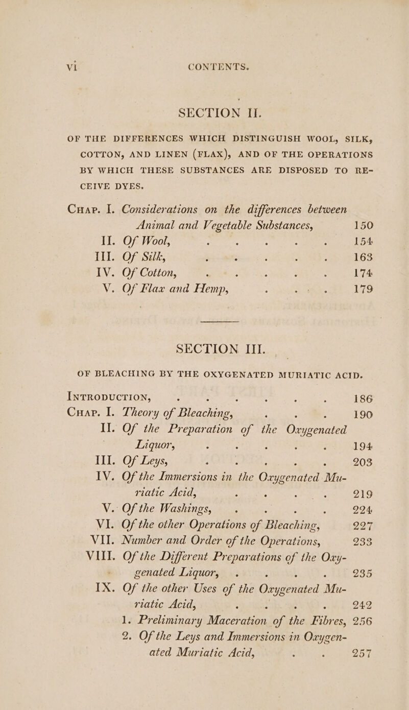 SECTION II. Cuap. I. Ii. IV. V. Considerations on the differences between Animal and Vegetable Substances, Of Wool, : Of Silk, ‘ - Of Cotton, Of Flax and Hemp, SECTION III. 150 154 163 174 179 Cuap. I. Theory of Beiage : Of the Pr Pree of the ate ygenated Liquor, Ill. Of Leys, IV. Of the Immersions in ii Omer Mu- riatic Acid, : : V. Ofthe Washings, . genated Liquor, riatic Acid, A Preliminary Maceo of the FF ibn ES, 2. Of the Leys and Immersions in Oxygen- ated Muriatic Acid, 186 190