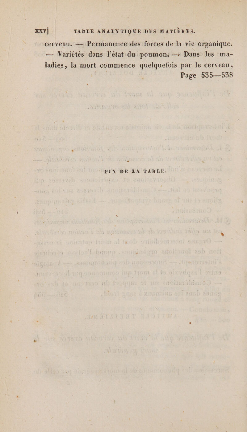 cerveau. — Permanence des forces de la vie organique. — Variétés dans l’état du poumon, — Dans les ma- ladies, la mort commence quelquefois par le cerveau, | Page 535—538 a FIN DE LA TABLES.