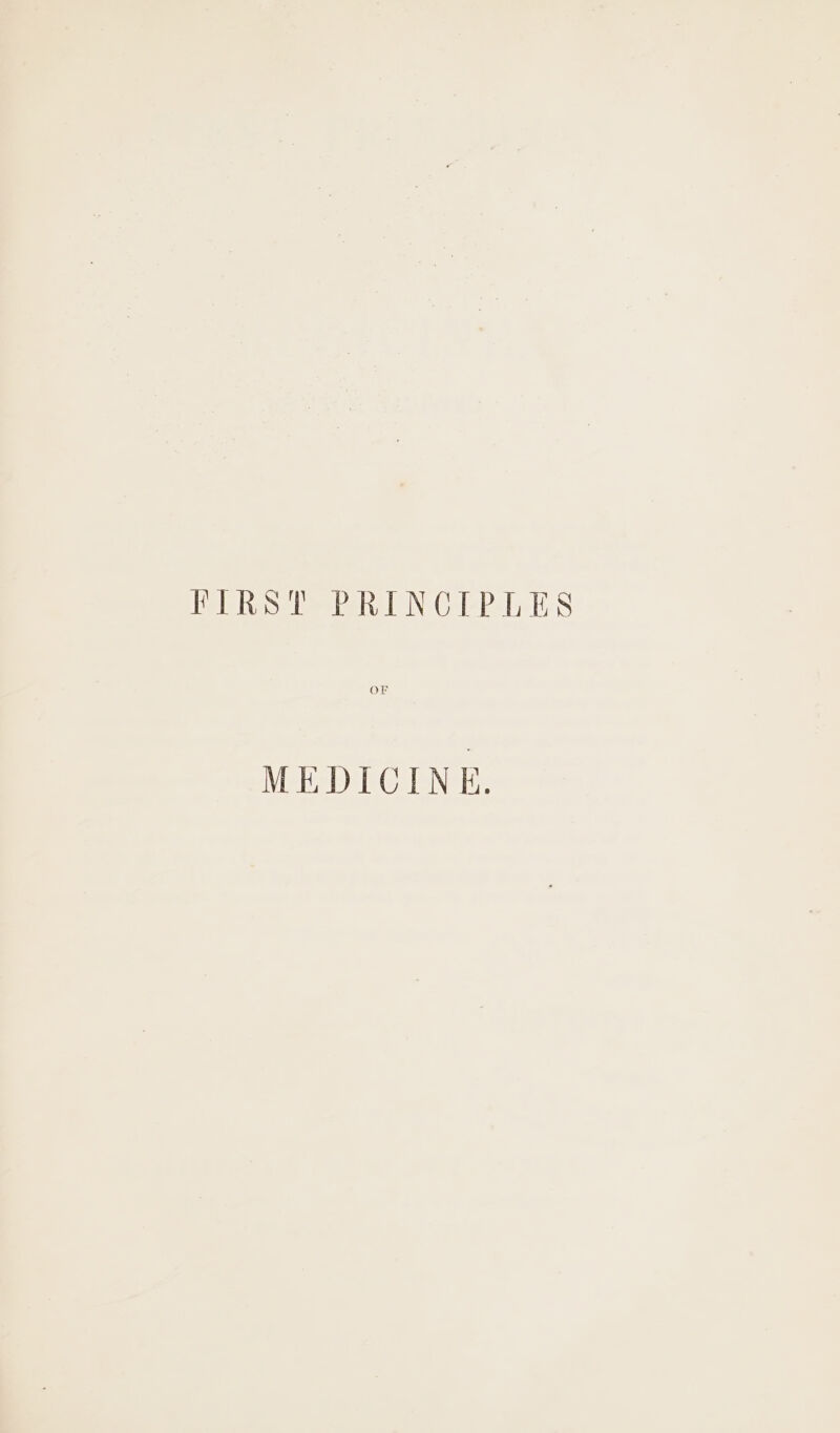 FIRST PRINCIPLES OF MEDICINE.