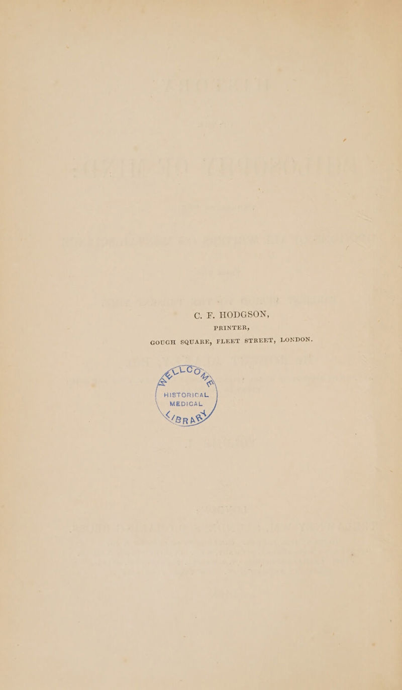 Cc. F. HODGSON, PRINTER, GOUGH SQUARE, FLEET STREET, LONDON. TL-Co>. % HISTORICAL MEDICAL \Y BR pe
