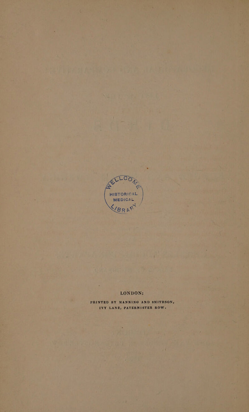 HISTORICAL MEDICAL fee LONDON: PRINTED BY MANNING AND SMITHSON, IVY LANE, PATERNOSTER ROW.