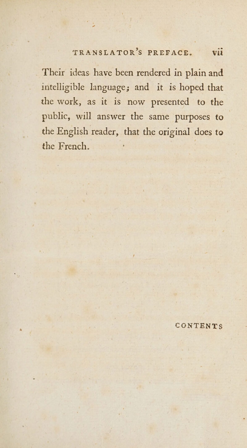 _ Their ideas have been rendered in plain and intelligible language; and it is hoped that the work, as it is now presented to the public, will answer the same purposes to — the English reader, that the original does to the French. CONTENTS