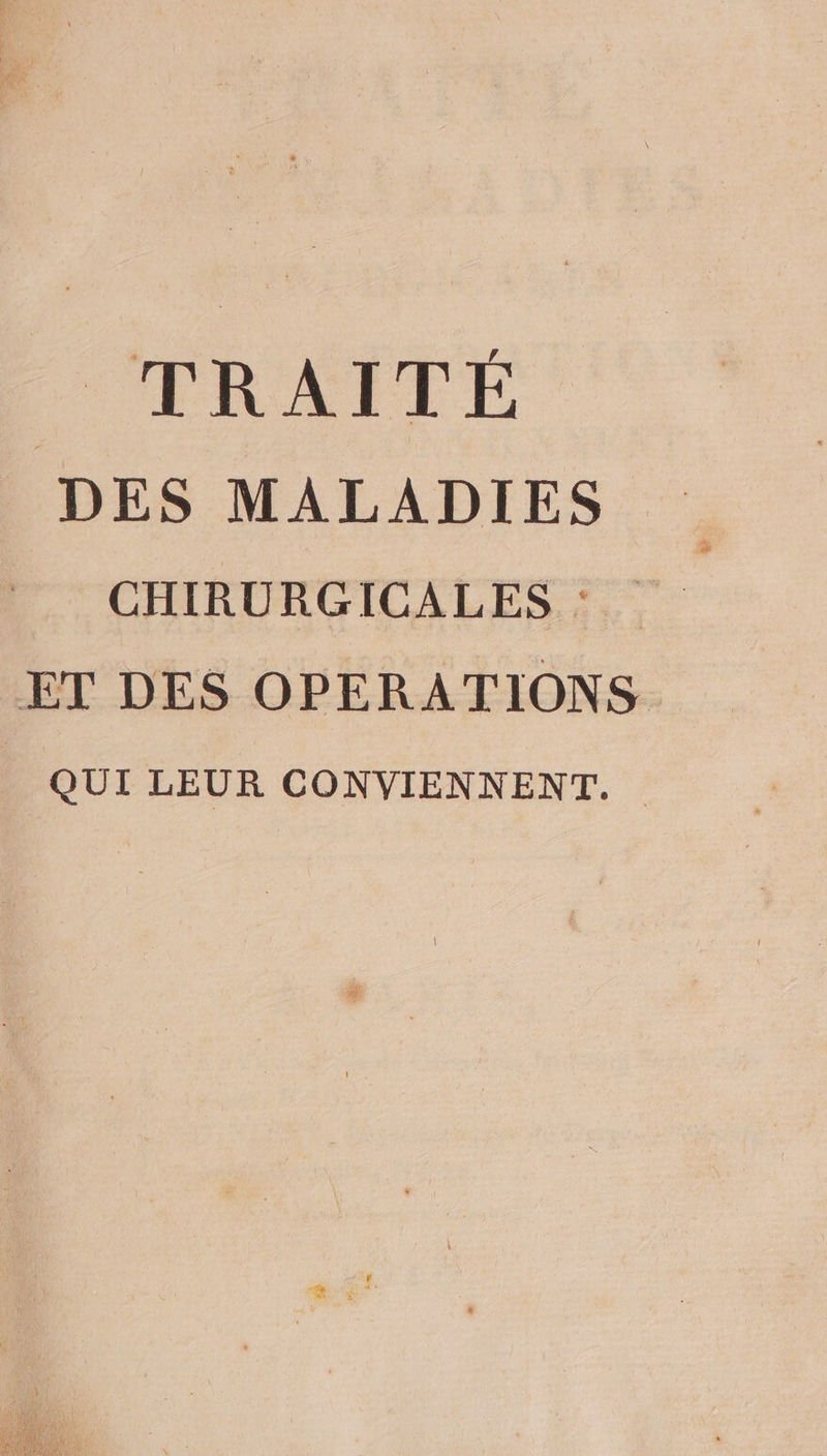 PRAITÉ DES MALADIES CHIRURGICALES : ET DES OPERATIONS QUI LEUR CONVIENNENT.