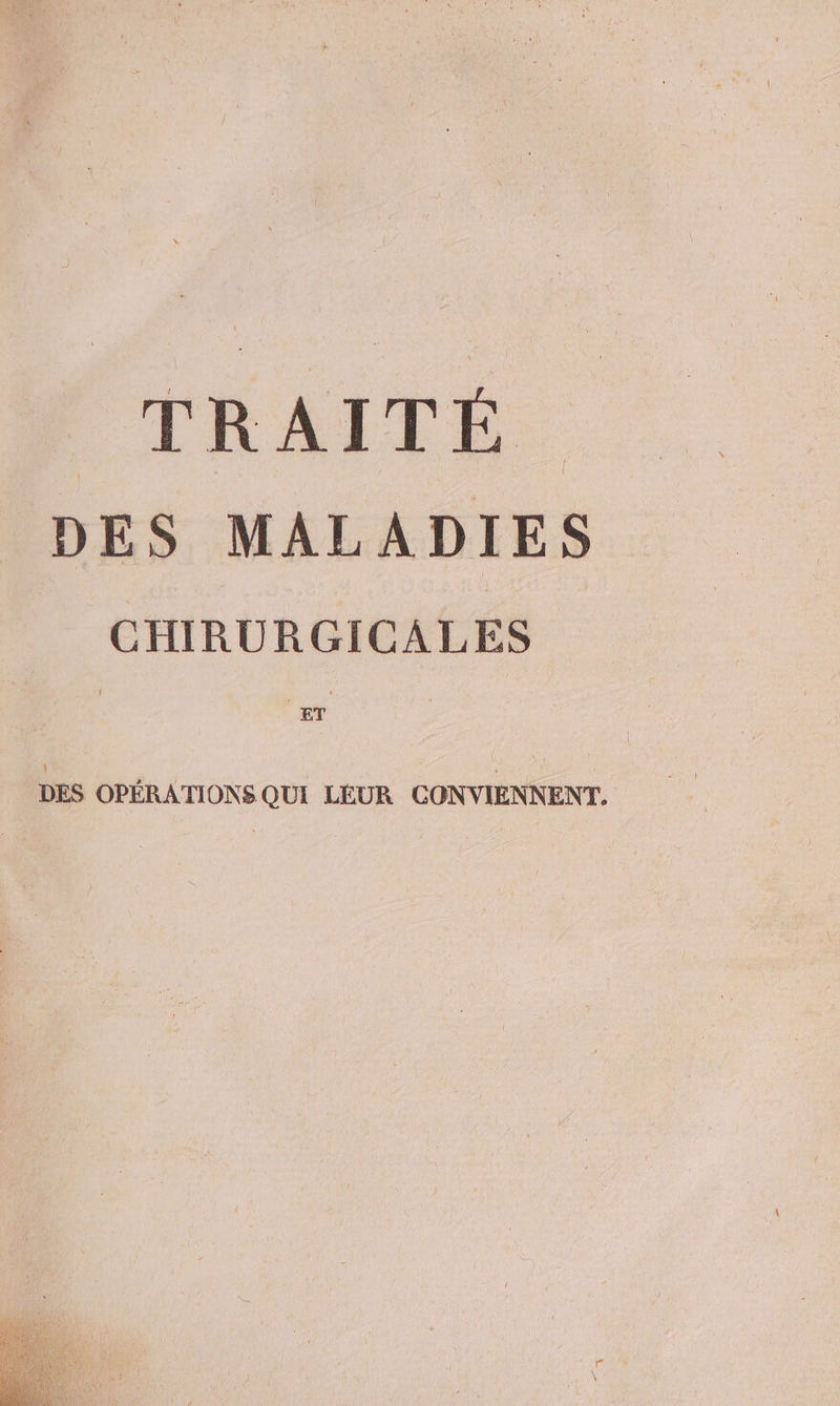 TRAITÉ DES MALADIES CHIRURGICALES DES OPÉRATIONS QUI LEUR CONVIENNENT.