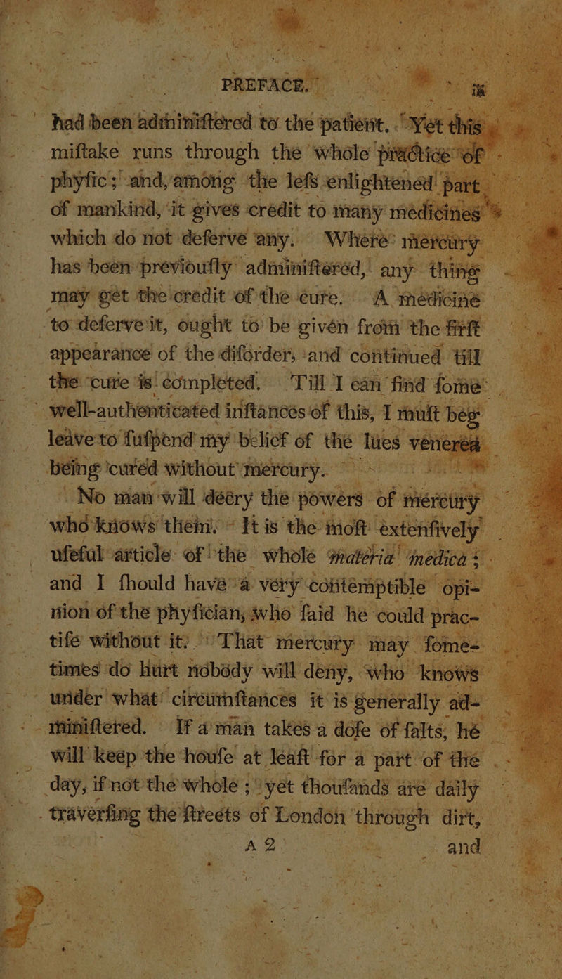 wz t ’ ne 4 : ¥ ‘ « * % ™, ; a! F a ; i - of e “haa atin bation to the pate. : fi | : miftake: runs Pree the wh cle ‘al phe bindtie of dhe eure, - ‘te cee ‘it, ought to be give 6 fro the ee \ appearatice of the diforder, ‘and came tor e the “cute is ; -dompleted, TH ean find for owe! N-authienti aticated i nftances of this, Tol : leave to fufpend my belief of the clue veriered: ie Wiig ‘cured without mercury. No man will idééry the powers ‘me — whd knows’ thei. «It is the i nat pie ~ yfefak: atticle. of: ‘the whole nateria ‘net ica : | in bf Sore have” +g see coli yi maple a as saci 1 ate ‘lees We ape, oa will i keep: the ‘houfe at. leaft for a part of ie .. A: day) ifnot the whole ; yet thoufands ate dai i by he on he ‘frets of London ~. dir mS, ah ; \ A 2° RES es ae and 4 7 Sly t | a * Zi k as 5 +. y ' f , &lt; - ¥ Py Pony _ . i iy 4 “ ¢ i jan = ih ' : Pa ‘ ~ + * i ryt ce Ca oY int - wie’. * eg : Vs i R i ; ye pe et eR q ‘ te - ou er - ry &gt; ~ BS hie = ‘ : ‘ ‘ ~~ ; if ars et ee us ee } i be Dany tags : : ; aN SST iit a ad ‘ sagt A ? &amp; aie ar bie! J ‘Tats