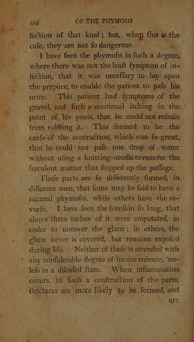 fection, that it: was ~neceflary to.lay open urine. This” patient had: fymptoms of the point: of. his penis, that he could not refrain’ from rubbing it. This. feemed to be the — Thefe par ts are fo differently formed, Ain: during life. . Neither of thefe is attended with. occurs, in. fuch. a conftruction of the parts, are. oa