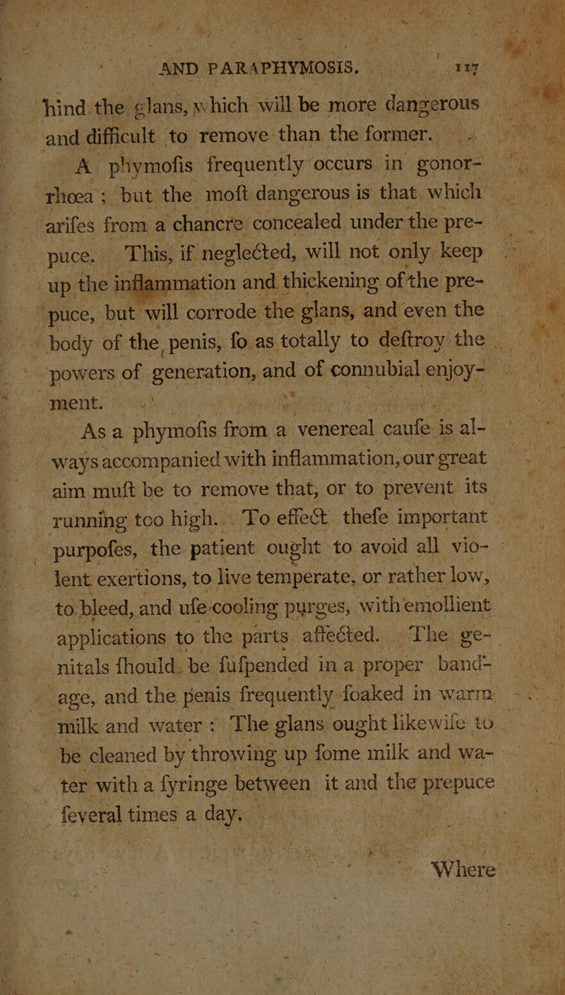 NS NE RETA Oy Oy eal. A Te ed ee &gt; ~ ‘AND PAR \PHYMOSIS. ay and ¢ difficult to remove than the former. arifes from a ‘chancre_ eaeeated under the pre- up the infle “puce, but will cardia the glans, and even the ‘powers of generation, a and of connubial PRY, ment.  \ % wie . “ _ ways accompanied with inflammation, our great to bleed, and ufe cooling purges, with emollient nitals fhould. be fufpended in a proper band- feveral times a day,