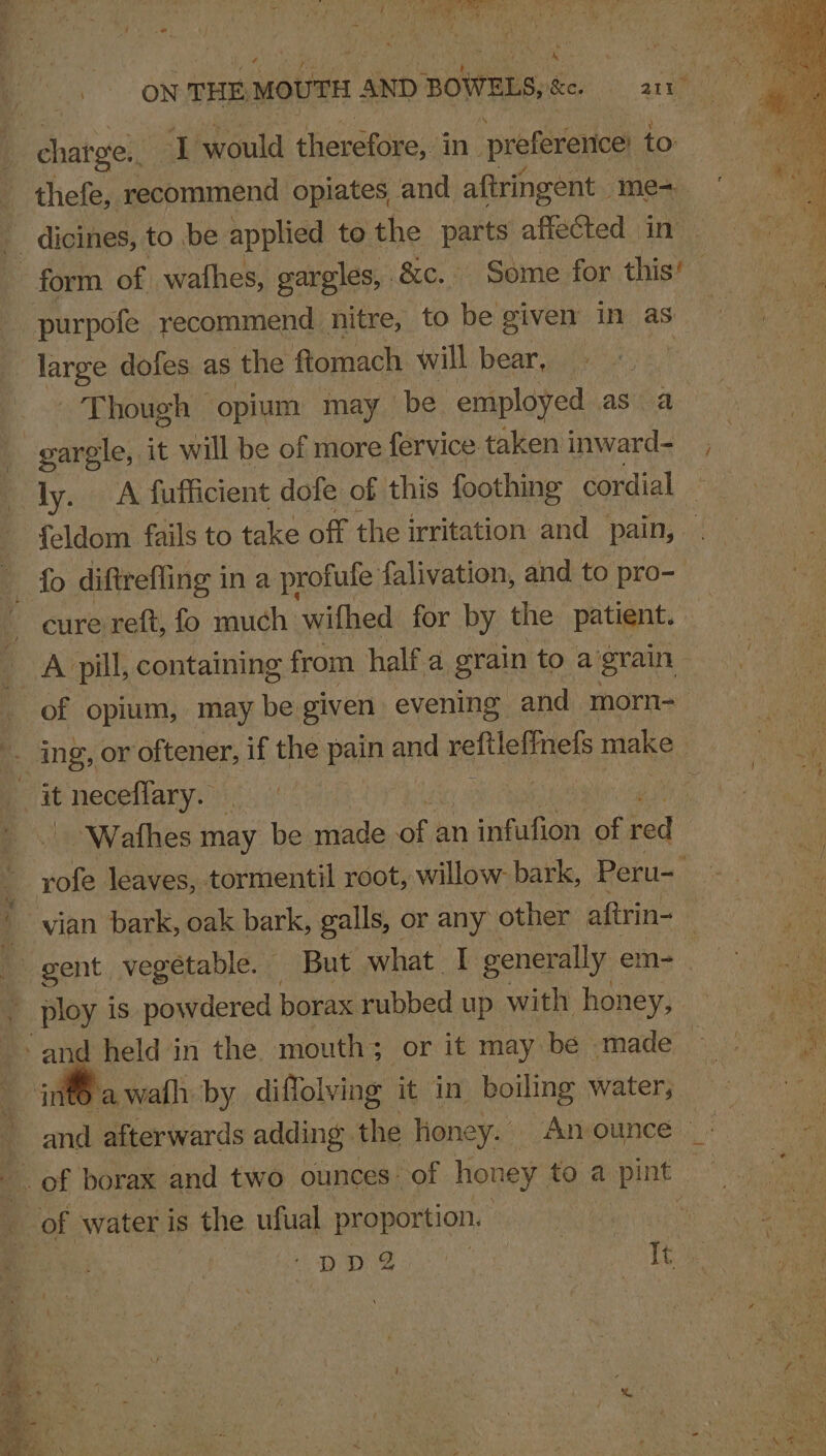 aed ) ‘ @ A © . * } : oh charge. I would therefore, in preference to thefe, recommend opiates and aftringent - me= purpofe recommend nitre, to be given in as Though © ‘opium may be employed as a gargle, it will be of more fervice taken inward- ly. A fufficient dole of this foothing cordial feldom fails to take off the irritation and pain, cure reft, fo much ‘withed for by the patient. A pill, containing from half a grain to a grain it neceflary. — rofe leaves, tormentil root, willow: bark, Peru- j ploy is powdered borax rubbed up with honey, OY ae crc it