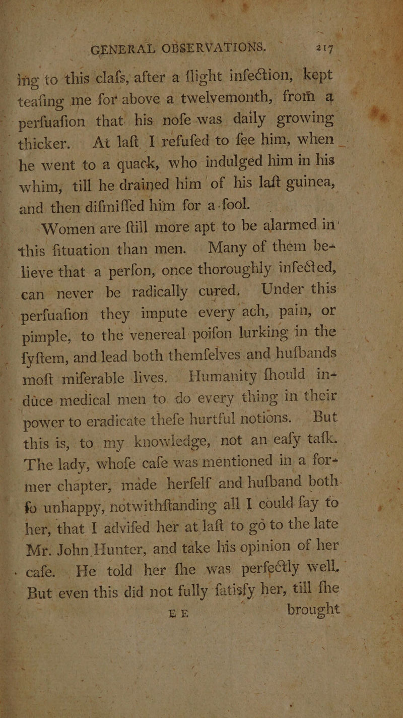 he went to a quack, who indulged him in his moft miferable lives. Humanity fhould in- power to eradicate thefe hurtful notions. But The lady, whofe cafe was mentioned in a for- fo unhappy, notwithftanding all I could fay to Mr. John Hunter, and take his opinion of her