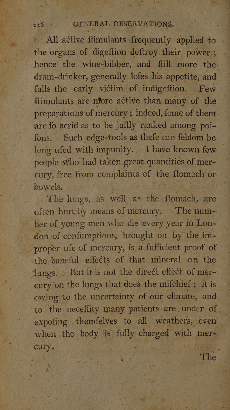 _dram-drinker, generally lofes his appetite, and falls: the early victim: of indigeftion. Few fiimulants are nfore active than many of the are fo acrid as to be juftly ranked among poi- fons. . Such edge-tools as thefe can feldom be long ufed with impunity. - I have known few a bo wels, | | | . _ don. of confumptions, brought on by the im- cury on the lungs that does the mifchief ; - itis expofing themfelves to all weathers, “even - when the body is fully charged with ‘mer-= a cury, Wi Re 4 -