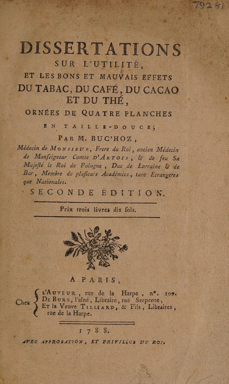 DU Fac DU CAFÉ, DU CACAO . | ET DU THÉ, F |ORNÉES DE QUATRE PLANCHES sa EN de L ln | Par M BUC'HOZ, : Bar, Membre de plufieurs Académies > Lane F Aa que Nan. ; is ECONDE É D L T É © N. Dane De BuRre, jones Libraire, ruë Serpente. 1. LT JEris Vence it LIXARD, ë&amp;c Fils Libraires, EVRN rùe de la Harpe. De My ; 5 a B “ % É 7 8 8: si ? at SAPIN RATS ide AVEC APPROBATIOX , ET PRIVILAGE Du ROrs x Le: x a. Le