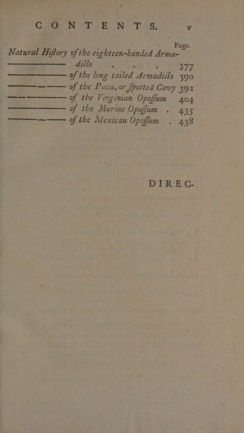 Page. Natural Hiftory of the eighteen-banded Annie — dillo : 377 ————— of the long qe] Arnadills 390 ———— — —— of the Paca, or [potted Cavy 392 ——————— of the Virginian Opofum 404 of the Murine Opoffum . 435 ———- ——— of the Mexican Opoffum . 438 ore Ee DIREC.