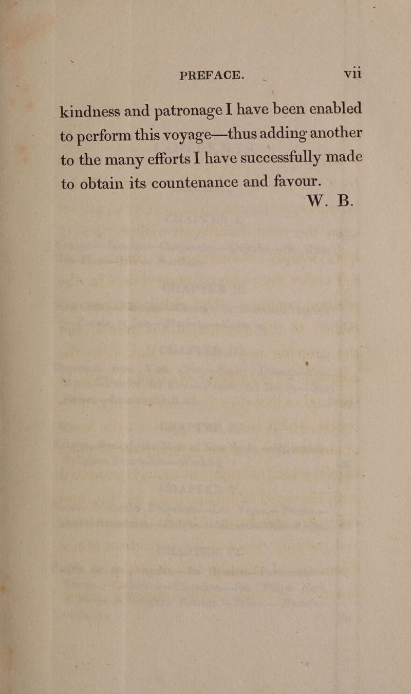 kindness and patronage I have been enabled to perform this voyage—thus adding another to the many efforts I have successfully made to obtain its countenance and favour. W. B.