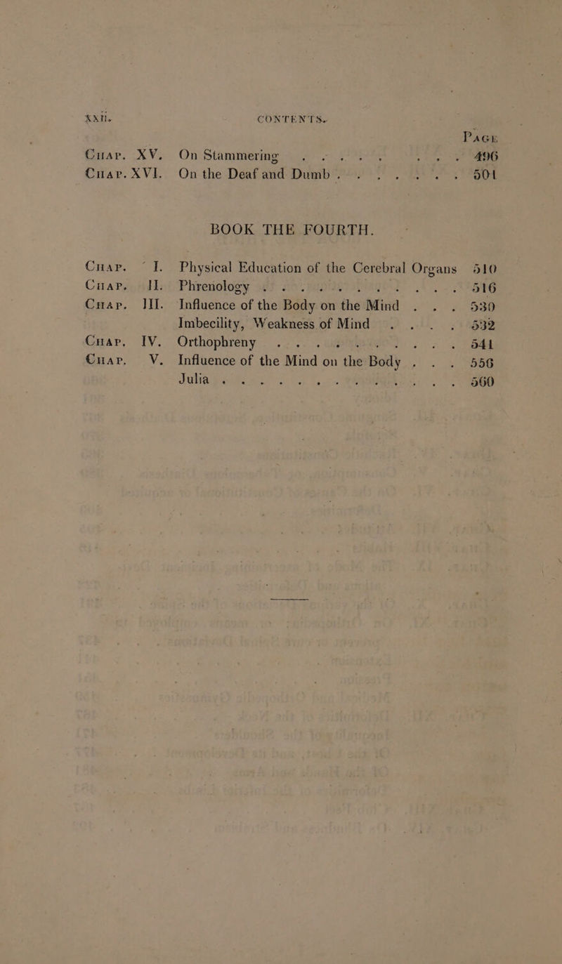 KXN. On Stammering On the Deaf ad Digi? BOOK THE FOURTH. Pita Education of the Cerebral Organs Phrenology Imbecility, Weakness of Mind Orthophreny Influence of the Mind on ‘ie Body Julia. ADG oOt O10 516 530 a4l 556 560