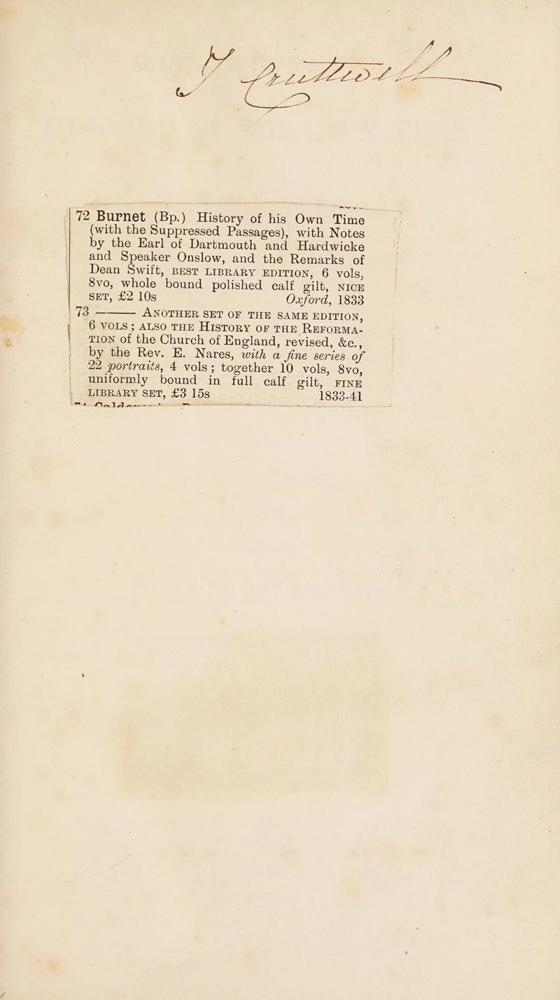 ea ie to (with the Suppressed Passages), with Notes by the Earl of Dartmouth and Hardwicke and Speaker Onslow, and the Remarks of Dean Swift, BEST LIBRARY EDITION, 6 vols, 8vo, whole bound polished calf gilt, NICE SET, £2 10s Oxford, 1833 ANOTHER SET OF THE SAME EDITION, 6 VOLS ; ALSO THE History of THE REFORMA- TION of the Church of England, revised, &amp;e., by the Rev. E. Nares, with a Jine series of 22 portraits, 4 vols; together 10 vols, 8vo, uniformly bound in full calf gilt, FINE LIBRARY SET, £3 15s 1833-41 NalA A--—— — sacacnere a, fee SoS