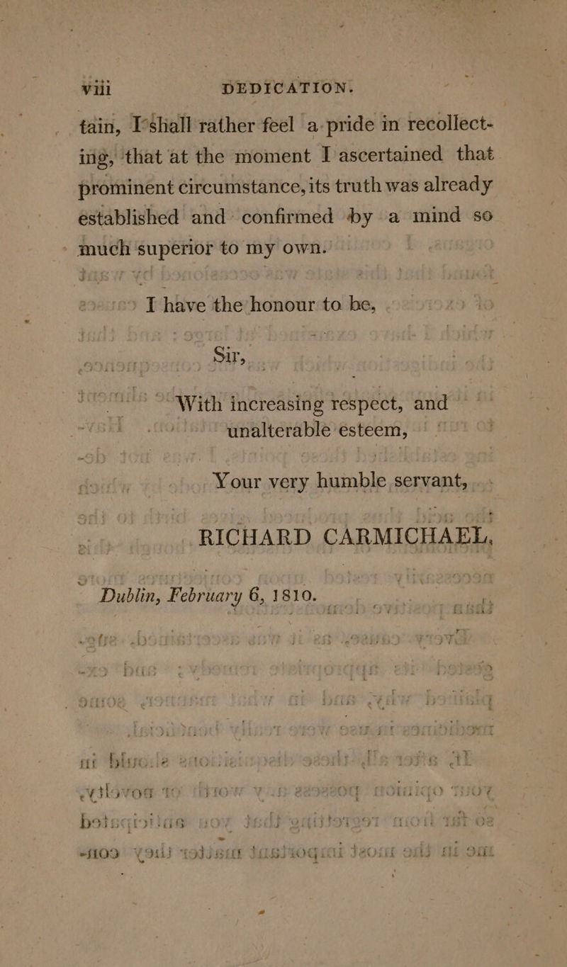 tain, I’shall rather feel a-pride in recollect- ing, that at the moment I ascertained that. prominent circumstance, its truth was already established and’ confirmed by a mind so » much ‘superior to my own. ae hhive the honour to be, Sir, With increasing respect, and unalterable esteem, © © Your very humble servant, RICHARD CARMICHAEL, \ Dublin, February 6, 1810. — | y oye « &gt; 4 ae w 1 r ’ fil Pybaps ; Tait ry ; r 2 ee ye 5 ' Be —_ bo} £539 ; ; oe 4 3 77 is iit