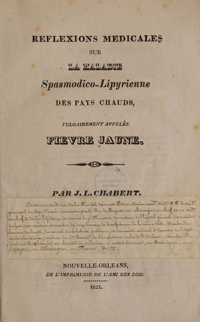 REFLEXIONS MEDICALES SUR . LA MALADES Spasmodico-Lipyrienne DES PAYS CHAUDS, MIBVRE JAUNE. vd PAR J. L.CHABERT. Pr. | Dodtins env RE es D SU PE LC MDPA le Déanent = Pallier , Uncrum “ ONF R. EE A t 4 Luéip ! A du 4 vont RTE À A PME 2. pitor tue par en chat are -mae Ÿ “1 / F ns At 2e Diva ha, da9 Onynerd Jr Française ; Erntandeun »_J frite LA, Se malade | M Landes ae pad een ck-vansahe ei Da sus bureau, bre Liansfstoncs D 1e pre EC T NU 4 PL ON 2 PP Hnsauda dame Ducs. de delubiutt publique ut Dur eomute-madieul 3/ Emarnen d'état 4 (sa Do ducs : mac ae 2.2 (nerve de) biameitanes Dal NEO Lans. Jambrs 3e À 2 Lwers 18 Lcadeémiss 24 docutél De-medocina de outnet d'etamcs à 7 29 Himarique ant apague, ah OUbmaars , an Traneu. Cie. NOUVELLE-ORLEANS, DE L'IMPRIMERIE: DE L'AMI DES LOIS.