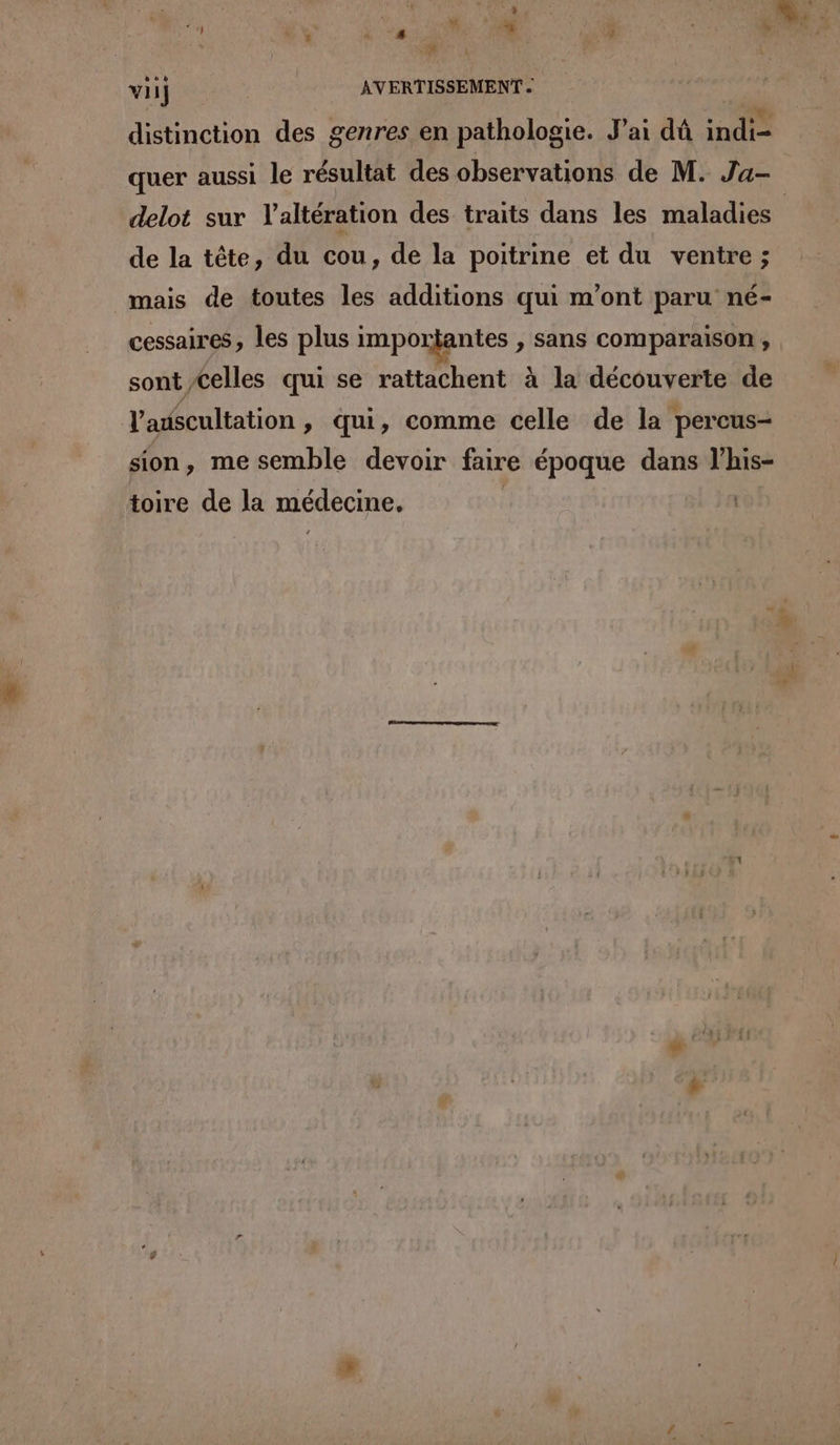 +4 i Là | 4 | Ds me . Fr vi] | AVERTISSEMENT . à 4 ae : RL distinction des genres en pathologie. J'ai dû indi- quer aussi le résultat des observations de M. Ja- de la tête, du cou, de la poitrine et du ventre ; mais de toutes les additions qui m'ont paru né- cessaires, les plus imporjantes ; Sans comparaison , sont Celles qui se rattachent à la découverte de l'anscultation » Qui, comme celle de la percus- sion, me semble devoir faire époque dans l’his- toire de la médecine. |