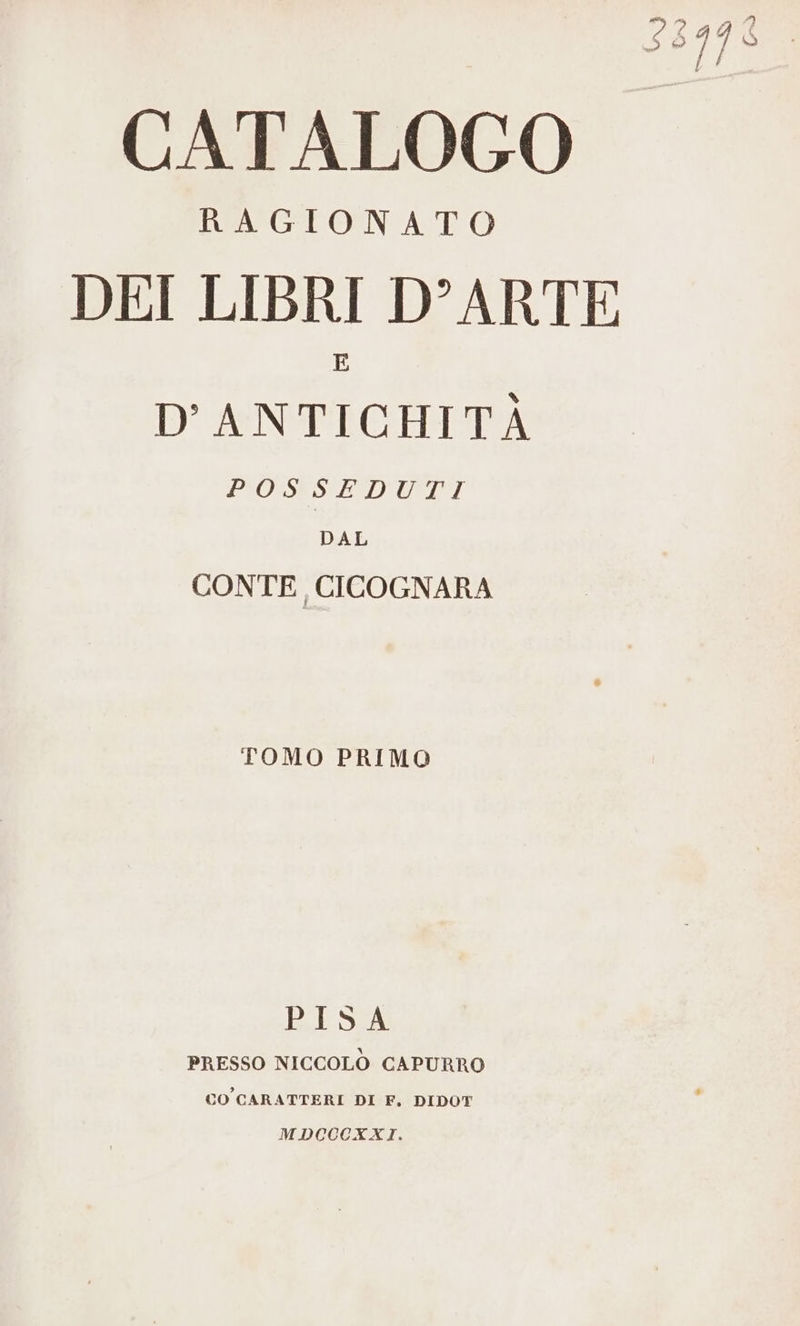 CATALOGO IMAGITON ATO DEI LIBRI D’ARTE D'ANTICHITÀ PIOSESTIIUTENI DAL CONTE, CICOGNARA TOMO PRIMO &amp; PISA PRESSO NICCOLO CAPURRO CO CARATTERI DI F. DIDOT MDCCCXXI.