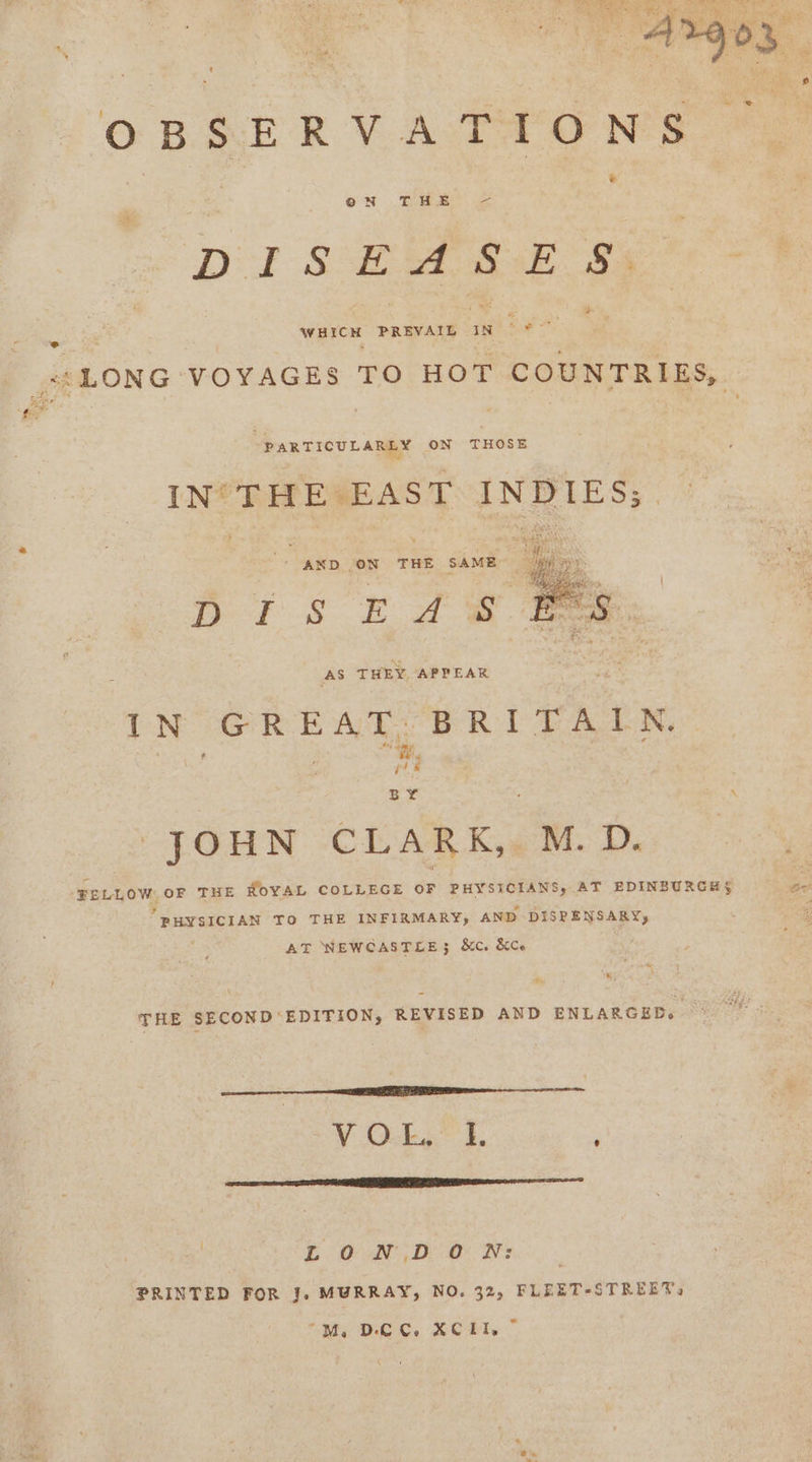 OBSER VA TYONS Dol SEA SE Ss | veien muvee eee «:LONG VOYAGES TO HOT COUNTRIES, ae ee IN° THE EAST INDIES; AND ON THE SAME iy Drs ELS AS THEY APPEAR IN ae BRIT PALS, 3 {7% 3 i JOHN CLA R Kiwis Be oy FELLOW OF THE KOYAL COLLEGE OF PHYSICIANS, AT EDINBURGH S oo 7 » hy PHYSICIAN TO THE INFIRMARY, AND DISPENSARY, AT NEWCASTLE; &amp;c. &amp;Ce THE SECOND EDITION, REVISED AND ENLARGED. V OUk. 4. ; He LON DON: PRINTED FOR J. MURRAY, NO. 32, FLEET-STREEYV, “M, DCC. XCII, ”