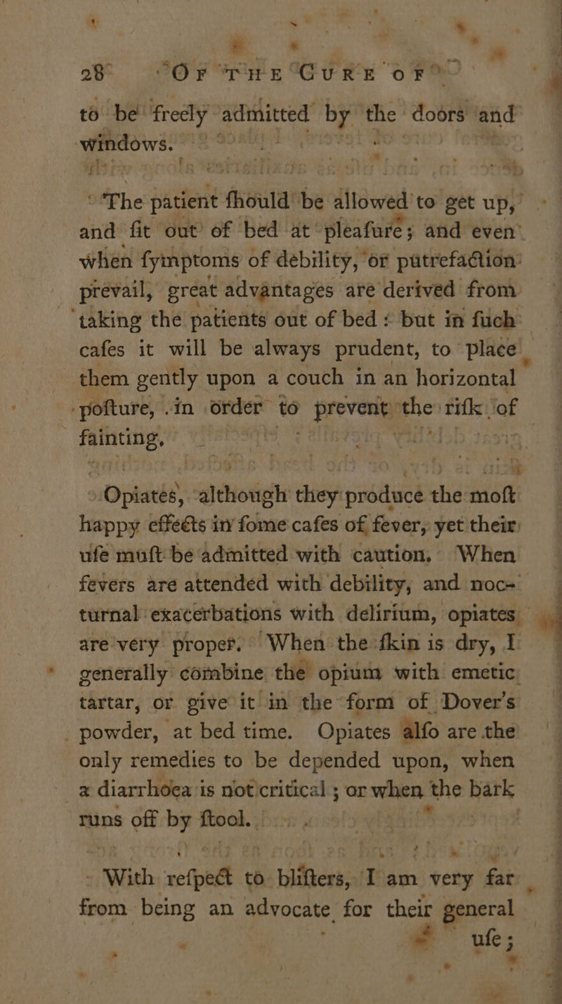 - a it * « a8 (2O'y re WG RY Oo FO to be frecly admitted sth the doors and tit ja He a tae ke prevail, great advantages are derived from ‘taking the patients out of bed ¢ but im fuch them gently upon a couch in an horizontal -pofture, .in order to pe phe heen of sen alk Opiacke aioli they re the sith ufe muft be admitted with caution, When are'very proper, When the -fkin is dry, I tartar, or give it in the form of Dover's _ powder, at bed time. Opiates alfo are the only remedies to be depended upon, when Bk diarrhoea i is not. critical ; or when the ae runs off tipo. ‘ ‘ * ule ; Fi .